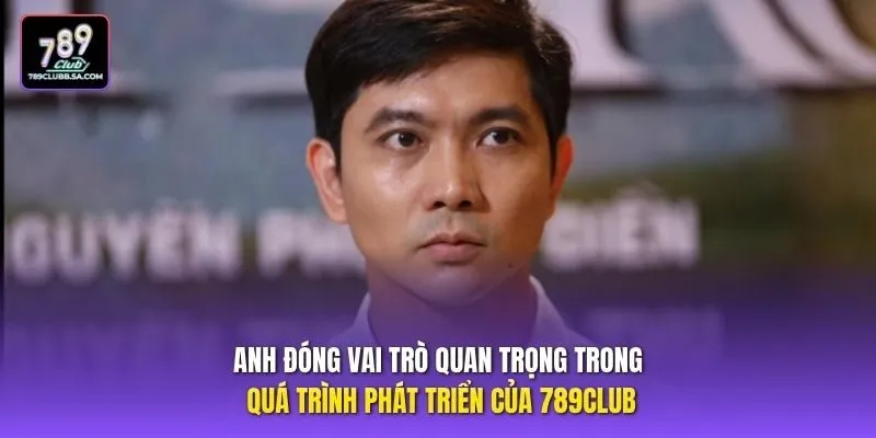 Anh đóng vai trò quan trọng trong quá trình phát triển của 789club.