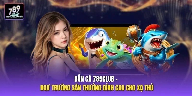 Bắn cá 789club - Ngư trường săn thưởng đỉnh cao cho xạ thủ Bắn cá 789club - Ngư trường săn thưởng đỉnh cao cho xạ thủ
