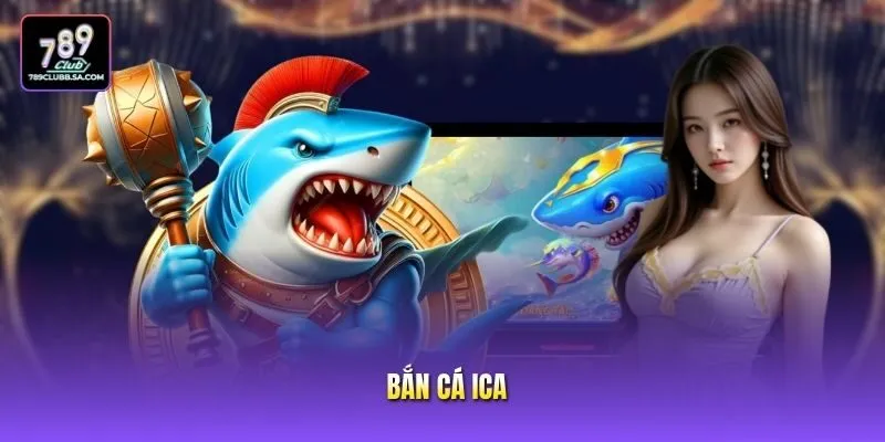 Bắn Cá ICA - Siêu Phẩm Giải Trí Đại Dương Cực Hấp Dẫn