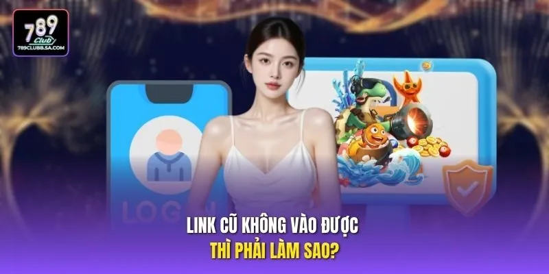 Link cũ không vào được thì phải làm sao?